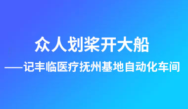 众人划桨开大船 ——记丰临医疗抚州基地自动化车间